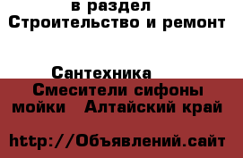  в раздел : Строительство и ремонт » Сантехника »  » Смесители,сифоны,мойки . Алтайский край